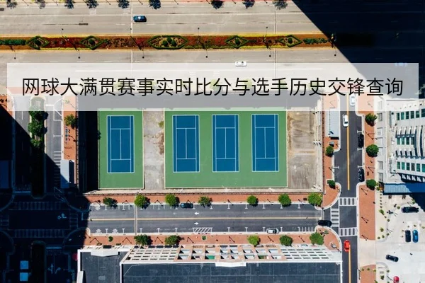 网球大满贯赛事实时比分与选手历史交锋查询