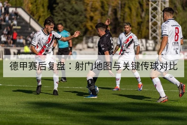 德甲赛后复盘：射门地图与关键传球对比